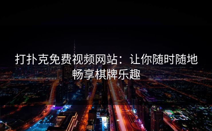 打扑克免费视频网站：让你随时随地畅享棋牌乐趣
