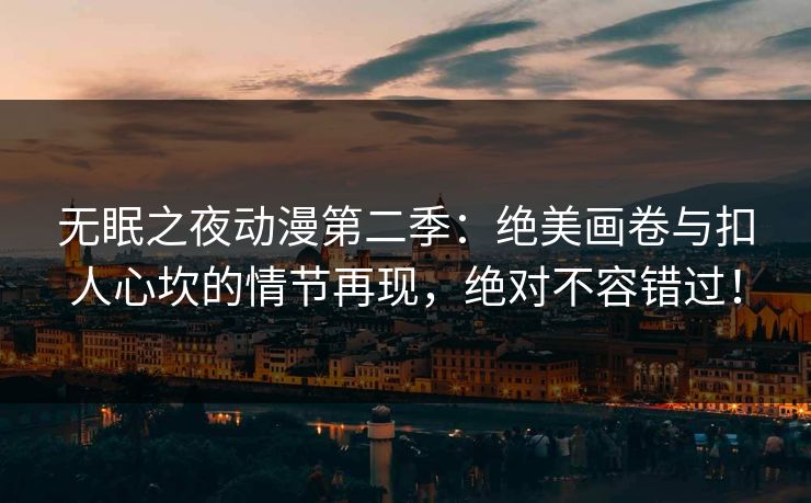 无眠之夜动漫第二季:绝美画卷与扣人心坎的情节再现,绝对不容错过! 无眠之夜动漫第二季:绝美画卷与扣人心坎的情节再现,绝对不容错过!