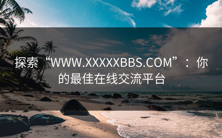 探索“WWW.XXXXXBBS.COM”:你的最佳在线交流平台 探索“WWW.XXXXXBBS.COM”:你的最佳在线交流平台