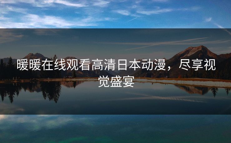 暖暖在线观看高清日本动漫，尽享视觉盛宴
