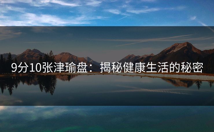 9分10张津瑜盘：揭秘健康生活的秘密
