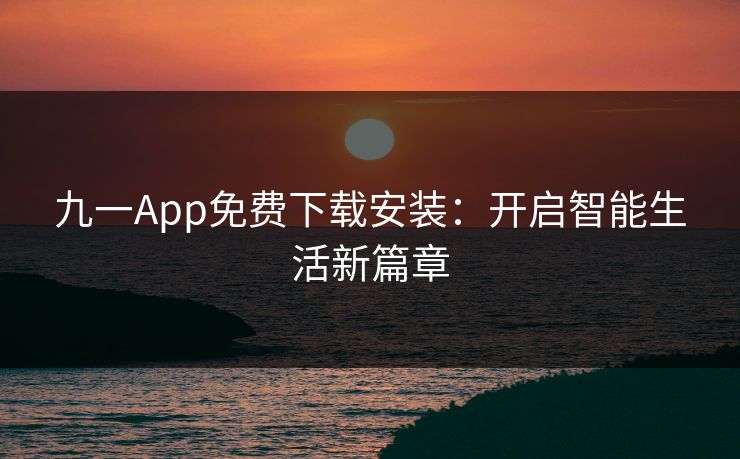 九一App免费下载安装：开启智能生活新篇章