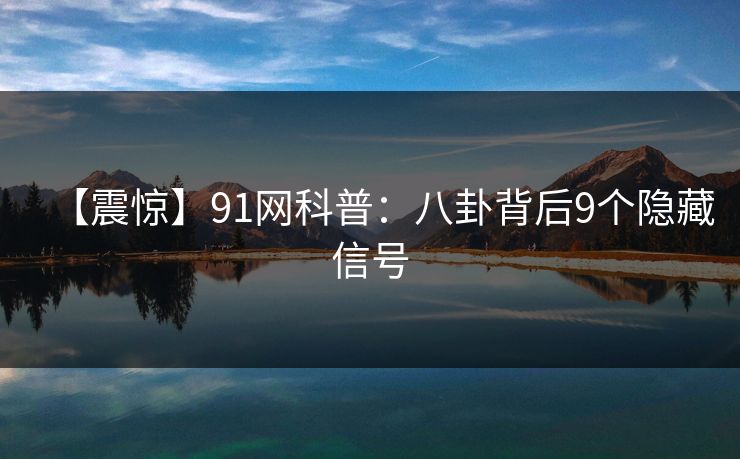 【震惊】91网科普：八卦背后9个隐藏信号