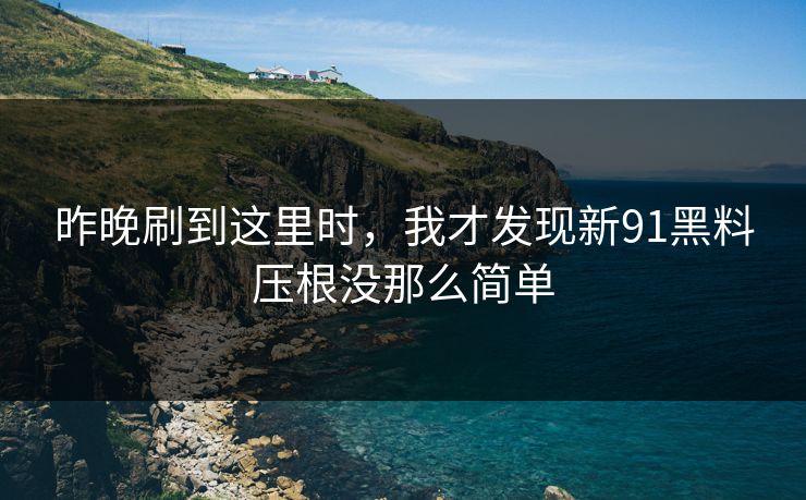 昨晚刷到这里时，我才发现新91黑料压根没那么简单
