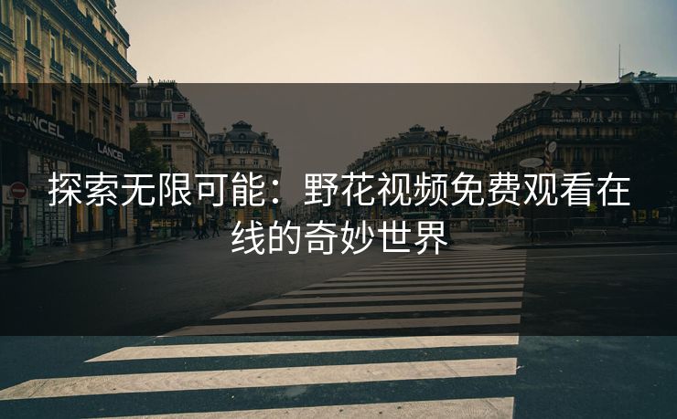 探索无限可能：野花视频免费观看在线的奇妙世界