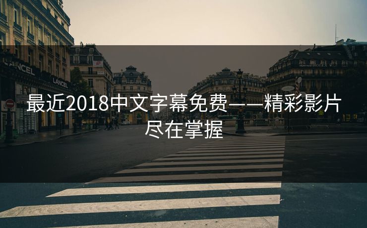 最近2018中文字幕免费——精彩影片尽在掌握