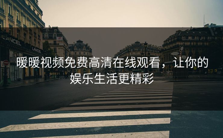 暖暖视频免费高清在线观看，让你的娱乐生活更精彩