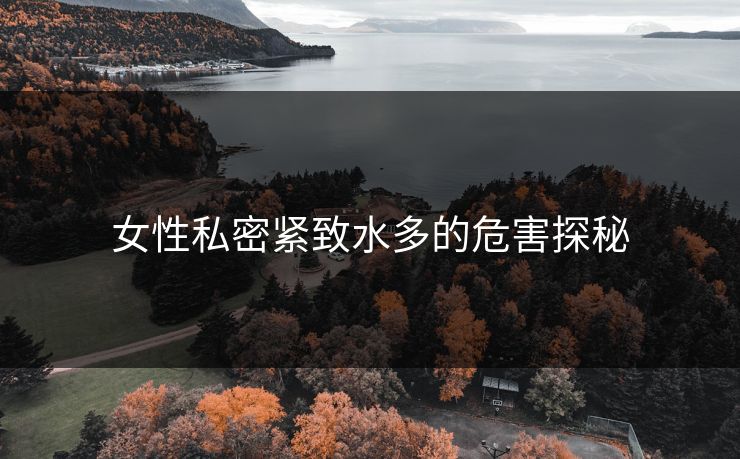 女性私密紧致水多的危害探秘
