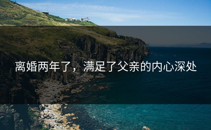 离婚两年了，满足了父亲的内心深处