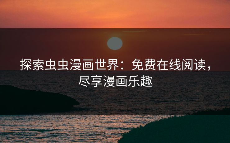 探索虫虫漫画世界：免费在线阅读，尽享漫画乐趣