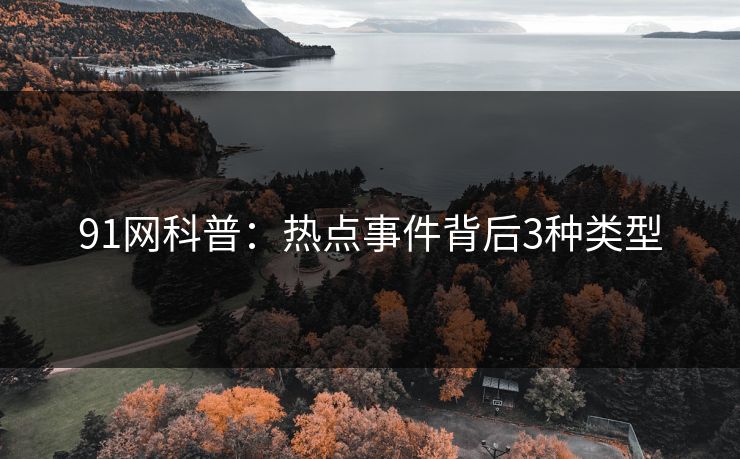 91网科普:热点事件背后3种类型 91网科普:热点事件背后3种类型