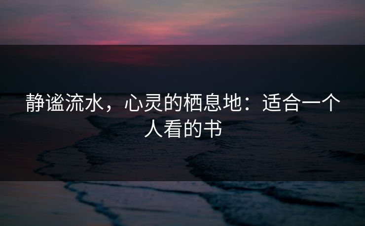 静谧流水，心灵的栖息地：适合一个人看的书