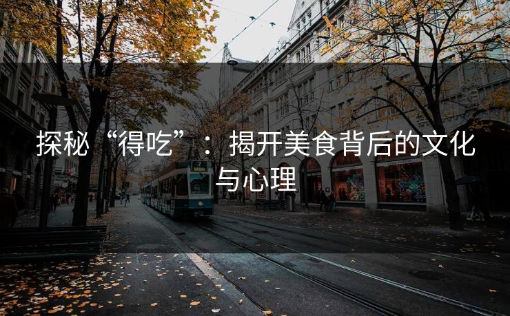 探秘“得吃”：揭开美食背后的文化与心理