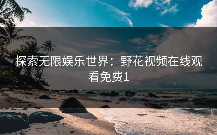探索无限娱乐世界：野花视频在线观看免费1